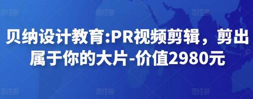 贝纳设计教育:PR视频剪辑,剪出属于你的大片-价值2980元-冒泡网