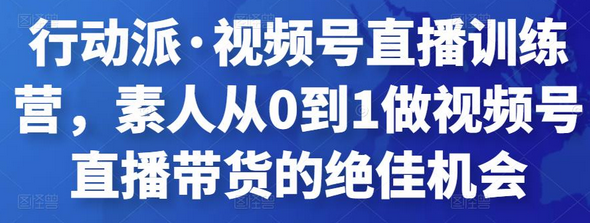 行动派·视频号直播训练营，素人从0到1做视频号直播带货的绝佳机会-冒泡网