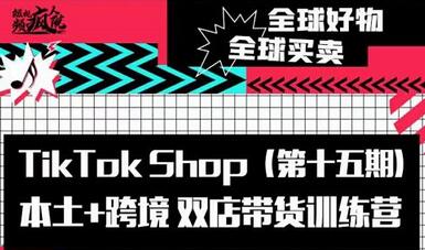 TikTok Shop本土+跨境双店带货训练营(第十五期)包含入门基础课,全球好物,全球买卖,一店卖全球-冒泡网