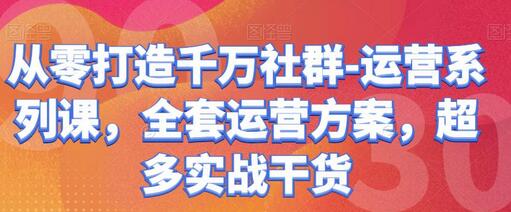 从零打造千万社群-运营系列课，全套运营方案，超多实战干货-冒泡网