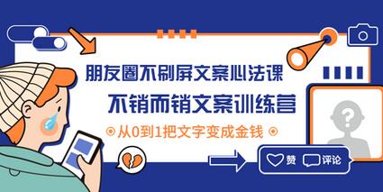 朋友圈不刷屏文案心法课，人人都要懂的商业逻辑，从0~1教你朋友圈成交心法-冒泡网