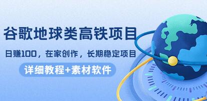 谷歌地球类高铁项目，日赚100，在家创作，长期稳定项目（教程+素材软件）-冒泡网