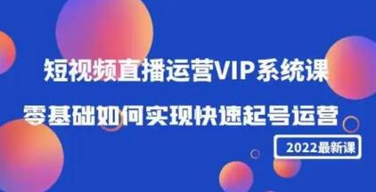 2022短视频直播运营VIP系统课：零基础如何实现快速起号运营（价值2999）-冒泡网