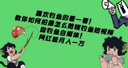 喜欢钓鱼的看一看!教你如何拍摄怎么剪辑钓鱼短视频,做钓鱼自媒体!网红能月入一万-冒泡网