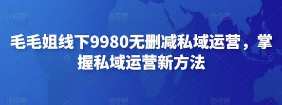 毛毛姐线下9980无删减私域运营,掌握私域运营新方法-冒泡网