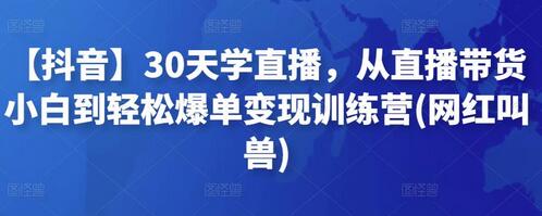 【抖音】30天学直播,从直播带货小白到轻松爆单变现训练营(网红叫兽)-冒泡网