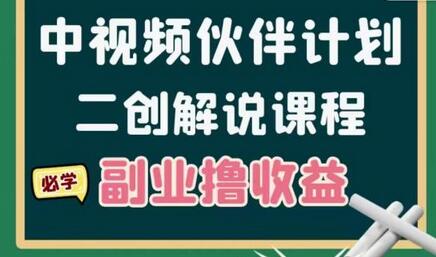 中视频伙伴计划【二创解说】陪跑课程,冷门蓝海副业撸收益,播放越高收益越高-价值1598-冒泡网