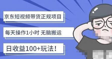 京东短视频带货项目：每天操作2小时，月收益3000+副业项目-价值1988元-冒泡网