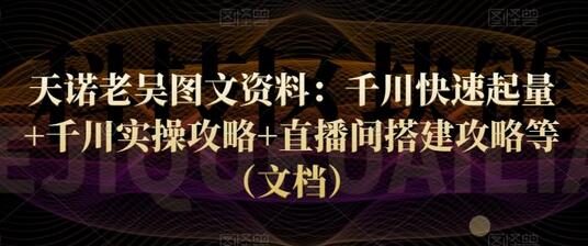 天诺老吴图文资料:千川快速起量+千川实操攻略+直播间搭建攻略等(文档)-冒泡网