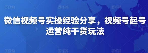 微信视频号实操经验分享,视频号起号运营纯干货玩法-冒泡网