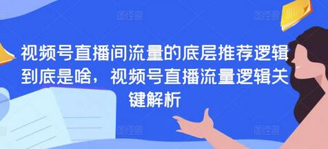 视频号直播间流量的底层推荐逻辑到底是啥,视频号直播流量逻辑关键解析-冒泡网