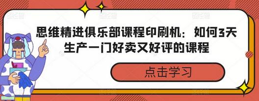 思维精进俱乐部课程印刷机:如何3天生产一门好卖又好评的课程-冒泡网