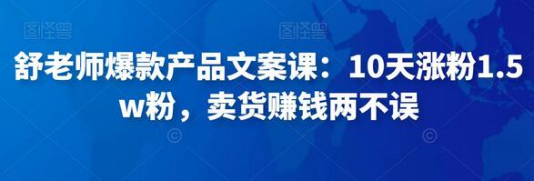 舒老师爆款产品文案课:10天涨粉1.5w粉,卖货赚钱两不误-冒泡网
