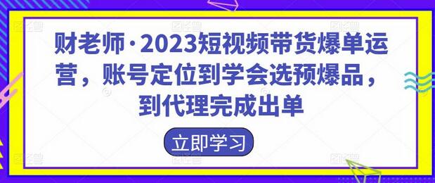 财老师·2023短视频带货爆单运营，账号定位到学会选预爆品，到代理完成出单-冒泡网