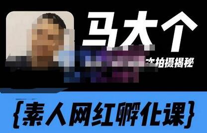 马大个素人网红孵化课【更新60节】,长期稳定变现,倒推账号定位,自我创号与选人孵化-冒泡网
