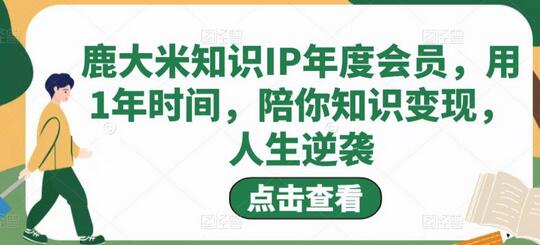 鹿大米知识IP年度会员,用1年时间,陪你知识变现,人生逆袭-冒泡网