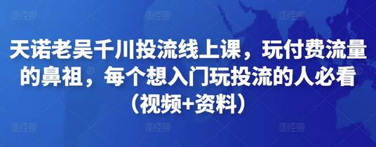 天诺老吴千川投流线上课,玩付费流量的鼻祖,每个想入门玩投流的人必看(视频+资料)-冒泡网