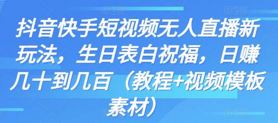 抖音快手短视频无人直播新玩法，生日表白祝福，日赚几十到几百（教程+视频模板素材）-冒泡网