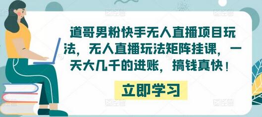 道哥男粉快手无人直播项目玩法，无人直播玩法矩阵挂课，一天大几千的进账，搞钱真快！-冒泡网