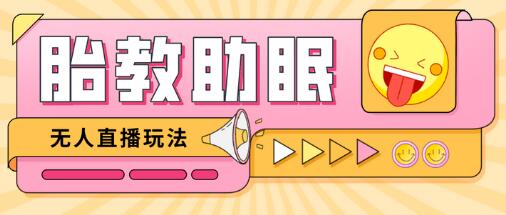 【无人直播】最新抖音快手蓝海无人直播胎教助眠玩法,轻松引爆直播间【教程+软件+素材】-冒泡网
