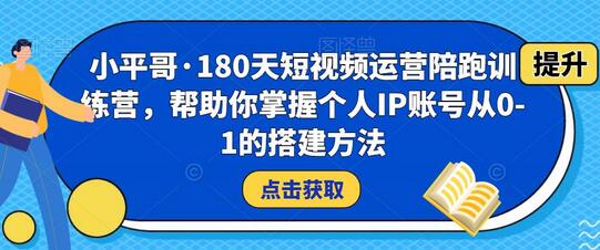小平哥·180天短视频运营陪跑训练营,帮助你掌握个人IP账号从0-1的搭建方法-冒泡网