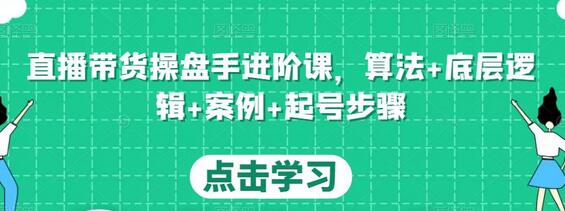 直播带货操盘手进阶课，算法+底层逻辑+案例+起号步骤-冒泡网