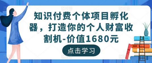 知识付费个体项目孵化器,打造你的个人财富收割机-价值1680元-冒泡网