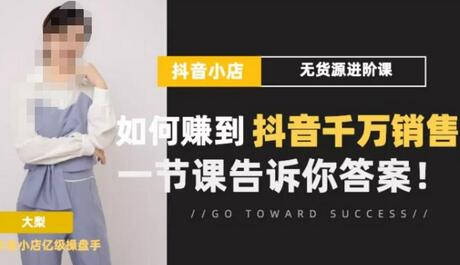 梨子会·抖店无货源进阶冲刺课,如何赚到抖音千万销售,这套课程会告诉你答案-冒泡网
