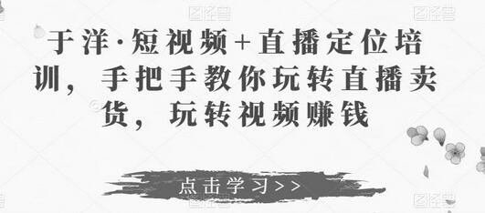 于洋·短视频+直播定位培训,手把手教你玩转直播卖货,玩转视频赚钱-冒泡网