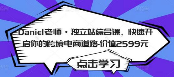 Daniel老师·独立站综合课,快速开启你的跨境电商道路-价值2599元-冒泡网