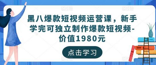 黑八爆款短视频运营课,新手学完可独立制作爆款短视频-价值1980元-冒泡网