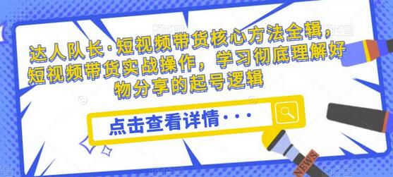 达人队长·短视频带货核心方法全辑,短视频带货实战操作,学习彻底理解好物分享的起号逻辑-冒泡网