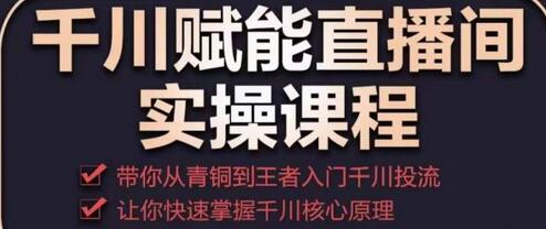 千川赋能直播间实操课程,带你从青铜到王者的入门千川投流,让你快速掌握千川核心原理-冒泡网