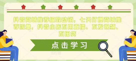 抖音商城推荐极致动销，七天打爆商城推荐流量，抖音小店不用直播、不发视频、不囤货-冒泡网