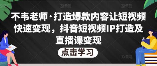 不韦老师·打造爆款内容让短视频快速变现,抖音短视频IP打造及直播课变现-冒泡网