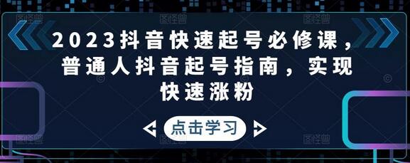 2023抖音快速起号必修课，普通人抖音起号指南，实现快速涨粉-冒泡网