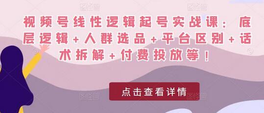 视频号线性逻辑起号实战课:底层逻辑+人群选品+平台区别+话术拆解+付费投放等!-冒泡网