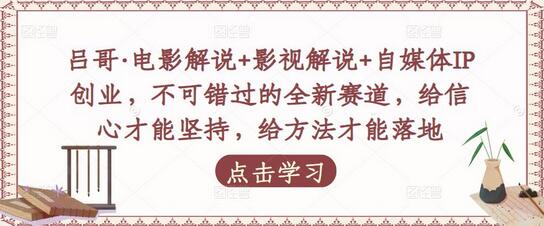 吕哥·电影解说+影视解说+自媒体IP创业，不可错过的全新赛道，给信心才能坚持，给方法才能落地-冒泡网