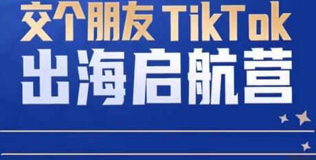 TikTok商家出海启航营：教你TikTok跨境电商的底层逻辑，即使是零基础的你也可以快速上手-冒泡网