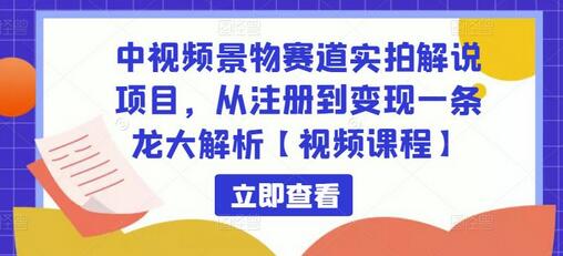 中视频景物赛道实拍解说项目,从注册到变现一条龙大解析【视频课程】-冒泡网