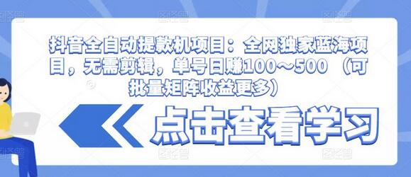 抖音全自动提款机项目:全网独家蓝海项目,无需剪辑,单号日赚100~500 (可批量矩阵收益更多)-冒泡网