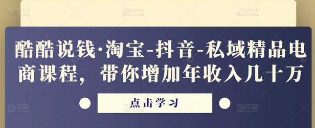 酷酷说钱·淘宝-抖音-私域精品电商课程,带你增加年收入几十万-冒泡网