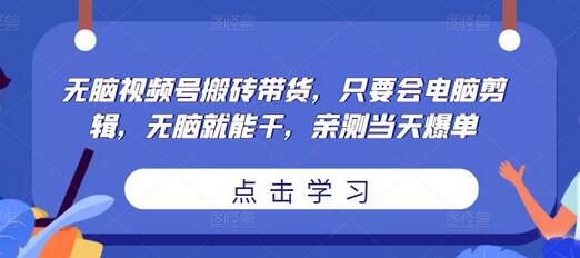 无脑视频号搬砖带货，只要会电脑剪辑，无脑就能干，亲测当天爆单-冒泡网