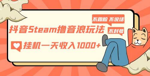 抖音Steam撸音浪玩法,挂机一天收入1000+不露脸 不说话 不封号 社恐人群福音-冒泡网