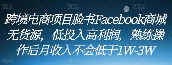 跨境电商项目脸书Facebook商城无货源，低投入高利润，熟练操作后月收入不会低于1W-3W-冒泡网