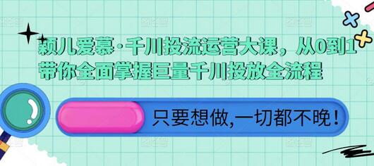 颖儿爱慕·千川投流运营大课，从0到1带你全面掌握巨量千川投放全流程-冒泡网
