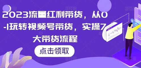 2023流量红利带货，从0-1玩转视频号带货，实操7大带货流程-冒泡网