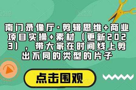 南门录像厅·剪辑思维+商业项目实操+素材(更新2023),带大家在时间线上剪出不同的类型的片子-冒泡网