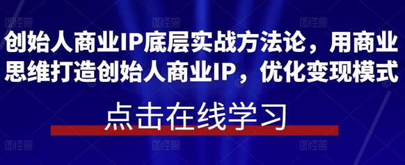创始人商业IP底层实战方法论,用商业思维打造创始人商业IP,优化变现模式-冒泡网
