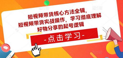 短视频带货核心方法全辑，​短视频带货实战操作，学习彻底理解好物分享的起号逻辑-冒泡网